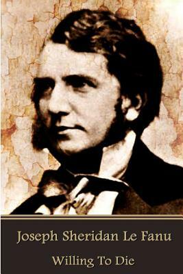 Willing To Die by J. Sheridan Le Fanu