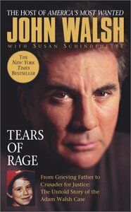 Tears of Rage: From Grieving Father to Crusader for Justice: The Untold Story of the Adam Walsh Case by John Walsh