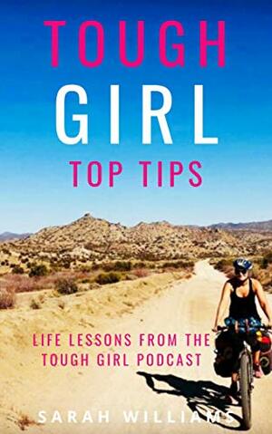 Tough Girl Top Tips - Life Lessons from the Tough Girl Podcast by Sarah Williams