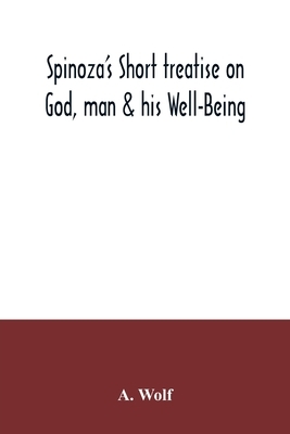 Spinoza's Short treatise on God, man & his Well-Being by A. Wolf
