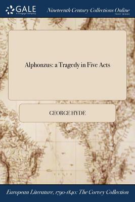 Alphonzus: A Tragedy in Five Acts by George Hyde