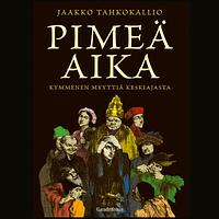 Pimeä aika: Kymmenen myyttiä keskiajasta by Jaakko Tahkokallio