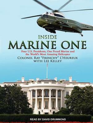 Inside Marine One: Four U.S. Presidents, One Proud Marine, and the World's Most Amazing Helicopter by Ray L'Heureux, Lee Kelley
