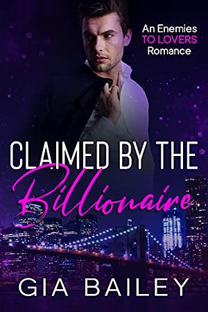 Claimed by the Billionaire: An Enemies to Lovers Romance by Gia Bailey