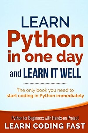 Learn Python in One Day and Learn It Well: Python for Beginners with Hands-on Project. The only book you need to start coding in Python immediately by Jamie Chan