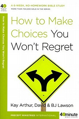 How to Make Choices You Won't Regret by Bj Lawson, Kay Arthur, David Lawson