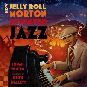 How Jelly Roll Morton Invented Jazz by Jonah Winter, Keith Mallett