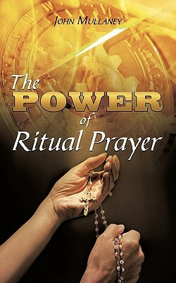 The Power of Ritual Prayer by John Mullaney