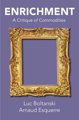 Enrichment: A Critique of Commodities by Arnaud Esquerre, Luc Boltanski