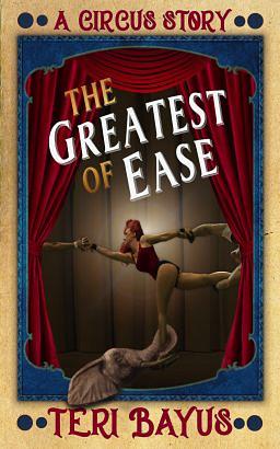 The Greatest of Ease: A Circus Story by Teri Bayus, Teri Bayus