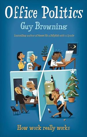 Office Politics: How Work Really Works by Guy Browning, Guy Browning