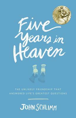 Five Years in Heaven: The Unlikely Friendship That Answered Life's Greatest Questions by John Schlimm