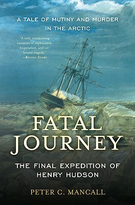 Fatal Journey: The Final Expedition of Henry Hudson--A Tale of Mutiny and Murder in the Arctic by Peter C. Mancall