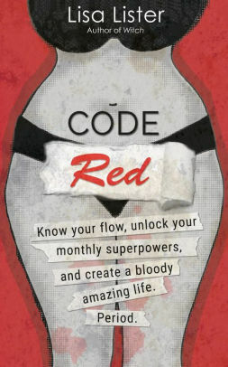 Code Red: Know Your Flow, Unlock Your Monthly Super Powers and Create a Bloody Amazing Life. Period. by Lisa Lister