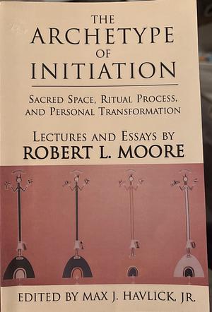 The Archetype of Initiation by Robert L. Moore, Robert L. Moore