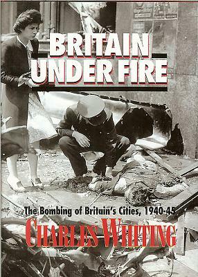 Briatin Under Fire: The Bombing of Britain's Cities, 1940-45 by Charles Whiting