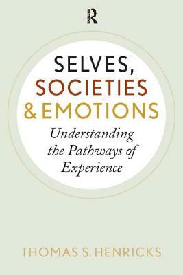 Selves, Societies, and Emotions: Understanding the Pathways of Experience by Thomas S. Henricks