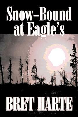 Snow-Bound at Eagle's by Bret Harte, Fiction, Literary, Westerns, Historical by Bret Harte