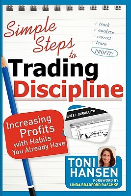 Simple Steps to Trading Discipline: Increasing Profits with Habits You Already Have by Toni Hansen