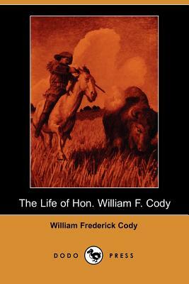 The Life of Hon. William F. Cody (Dodo Press) by William Frederick Cody