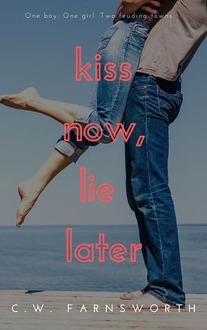 Kiss Now, Lie Later by C.W. Farnsworth