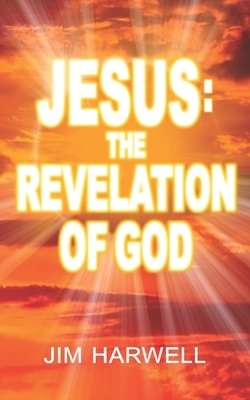 Jesus: The Revelation of God by Jim Harwell