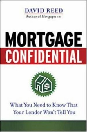 Mortgage Confidential: What You Need to Know That Your Lender Won't Tell You by David Reed