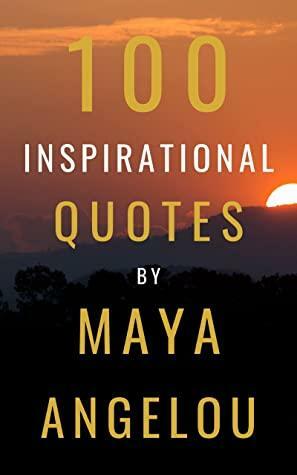 100 Inspirational Quotes By Maya Angelou: A Boost Of Wisdom And Inspiration From The Legendary Poet by David Smith