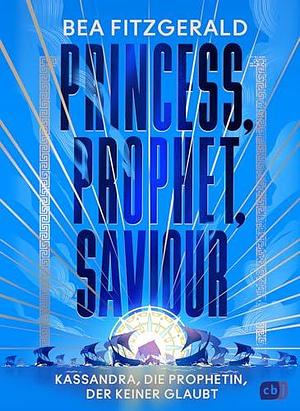 Princess, Prophet, Saviour - Kassandra, die Prophetin, der keiner glaubt by Bea Fitzgerald, Inka Marter