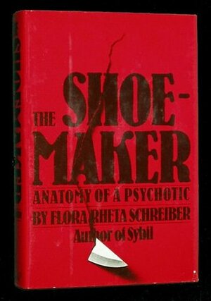 The Shoemaker: The Anatomy of a Psychotic by Flora Rheta Schreiber