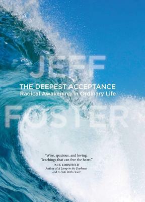 The Deepest Acceptance: Radical Awakening in Ordinary Life by Jeff Foster