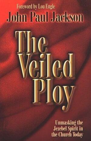 The Veiled Ploy: Unmasking the Jezebel Spirit in the Church Today by John Paul Jackson