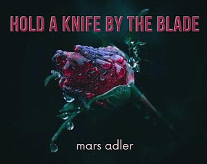 Hold a Knife by the Blade by mars adler