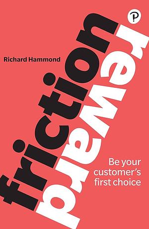 Friction/Reward: Be Your Customer's First Choice by Richard Hammond