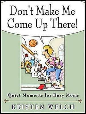 Don't Make Me Come Up There!: Quiet Moments for Busy Moms by Kristen Welch