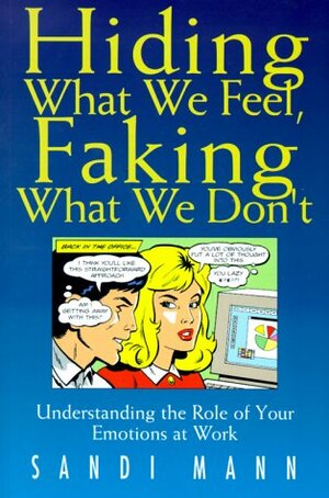 Hiding What We Feel, Faking What We Don't: Understanding The Role Of Your Emotions At Work by Sandi Mann