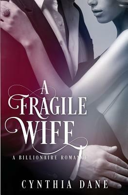 A Fragile Wife: Billionaire Romance by Cynthia Dane