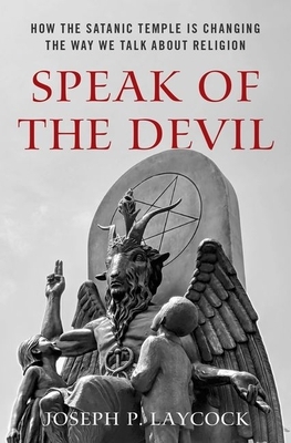 Speak of the Devil: How the Satanic Temple Is Changing the Way We Talk about Religion by Joseph P. Laycock