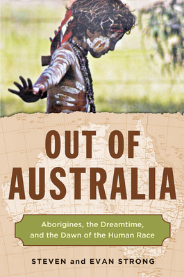 Out of Australia: Aborigines, the Dreamtime, and the Dawn of the Human Race by Evan Strong, Steven Strong