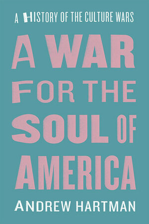 A War for the Soul of America: A History of the Culture Wars by Andrew Hartman