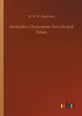 Saint John Chrysostom, his Life and Times by W. R. W. Stephens