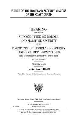 Future of the homeland security missions of the Coast Guard by United States Congress, United States House of Representatives, Committee on Homeland Security