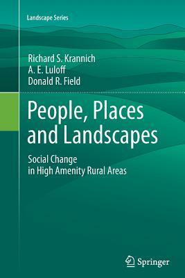 People, Places and Landscapes: Social Change in High Amenity Rural Areas by A. E. Luloff, Richard S. Krannich, Donald R. Field