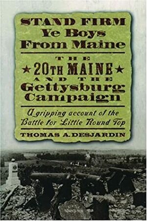 Stand Firm Ye Boys from Maine: The 20th Maine and the Gettysburg Campaign by Thomas A. Desjardin