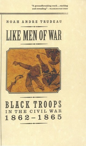Like Men of War: Black Troops in the Civil War by Noah Andre Trudeau