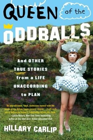 Queen of the Oddballs: And Other True Stories from a Life Unaccording to Plan by Hillary Carlip