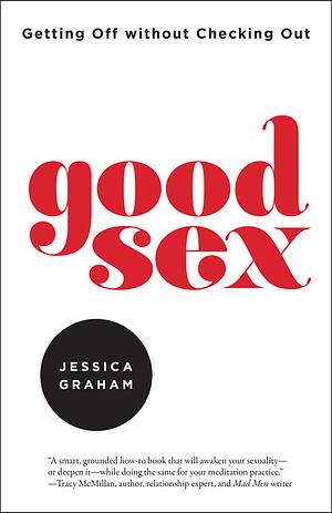 Good Sex: Getting Off Without Checking Out by Jessica Graham