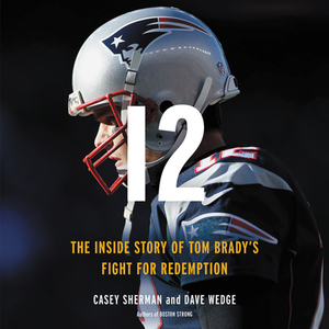 12: The Inside Story of Tom Brady's Fight for Redemption by Casey Sherman, Dave Wedge