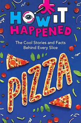 How It Happened: Pizza: The Cool Stories and Facts Behind Every Slice by WonderLab Group, Paige Towler