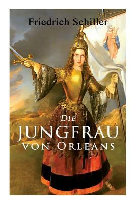Die Jungfrau von Orleans: Romantische Tragödie by Friedrich Schiller